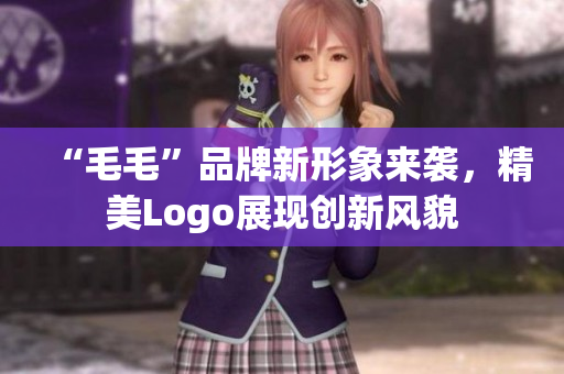 “毛毛”品牌新形象来袭，精美Logo展现创新风貌