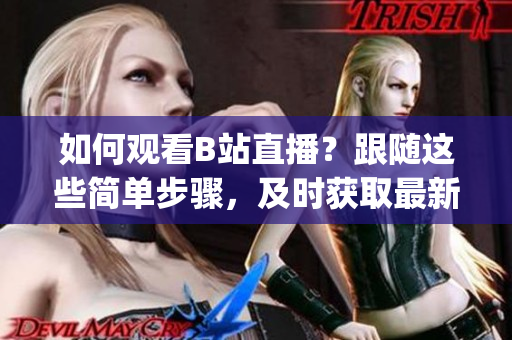 如何观看B站直播？跟随这些简单步骤，及时获取最新直播信息！(1)
