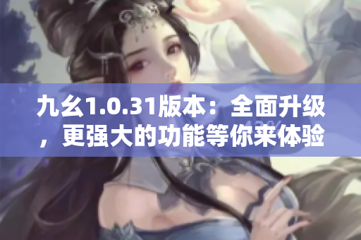 九幺1.0.31版本：全面升级，更强大的功能等你来体验