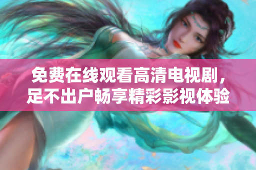免费在线观看高清电视剧，足不出户畅享精彩影视体验