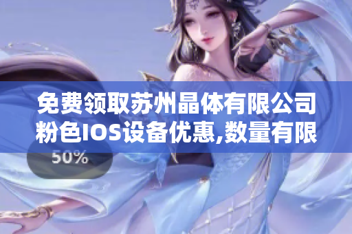 免费领取苏州晶体有限公司粉色IOS设备优惠,数量有限赶快抢购!