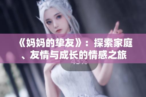 《妈妈的挚友》：探索家庭、友情与成长的情感之旅