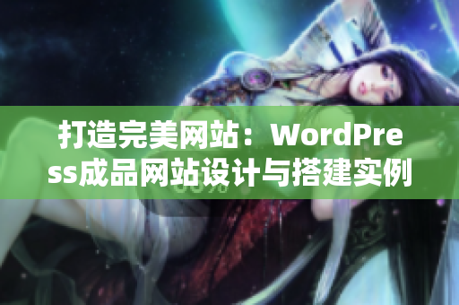 打造完美网站：WordPress成品网站设计与搭建实例分享