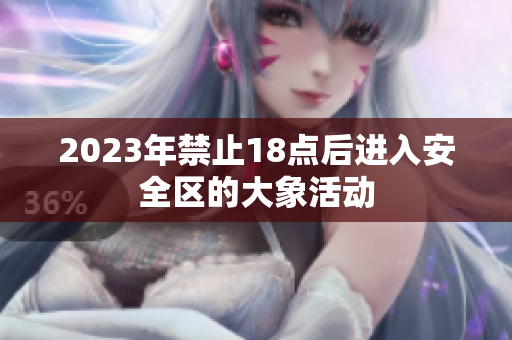 2023年禁止18点后进入安全区的大象活动
