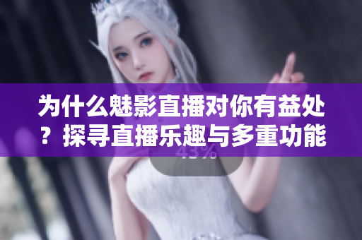 为什么魅影直播对你有益处?探寻直播乐趣与多重功能! 为什么魅影直播对你有益处?探寻直播乐趣与多重功能!