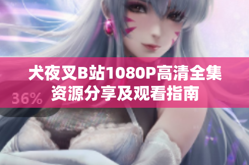 犬夜叉B站1080P高清全集资源分享及观看指南