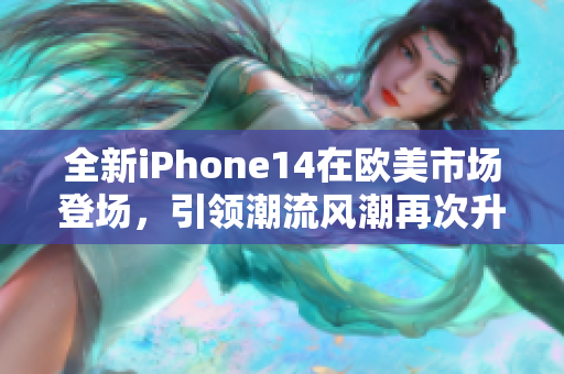 全新iPhone14在欧美市场登场，引领潮流风潮再次升级