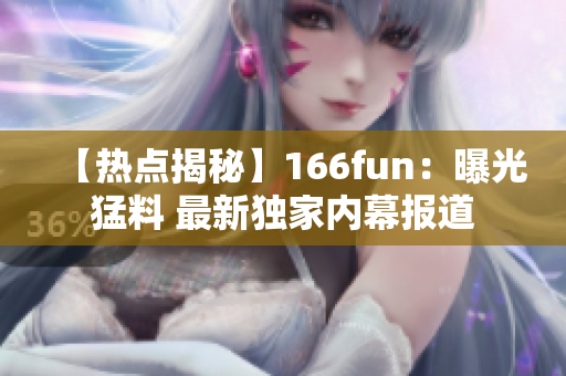 【热点揭秘】166fun：曝光猛料 最新独家内幕报道