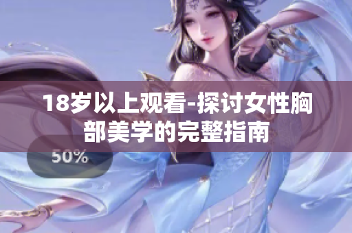 18岁以上观看-探讨女性胸部美学的完整指南