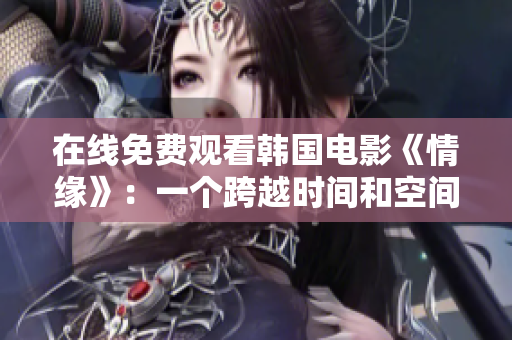 在线免费观看韩国电影《情缘》：一个跨越时间和空间的深情故事
