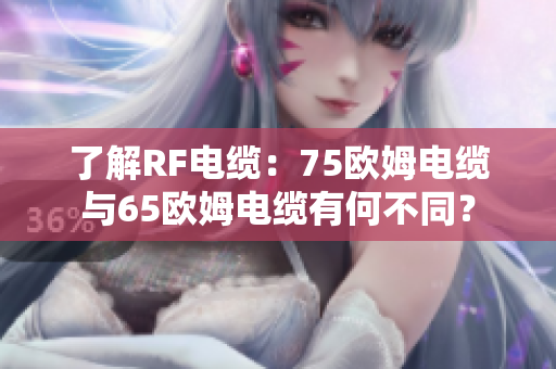 了解RF电缆:75欧姆电缆与65欧姆电缆有何不同? 了解RF电缆:75欧姆电缆与65欧姆电缆有何不同?