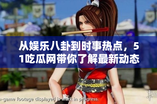从娱乐八卦到时事热点，51吃瓜网带你了解最新动态！