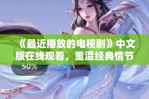 《最近播放的电视剧》中文版在线观看，重温经典情节！