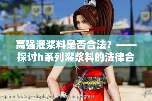 高强灌浆料是否合法？——探讨h系列灌浆料的法律合规性