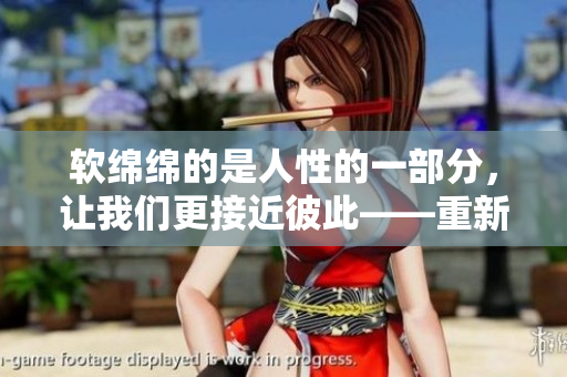 软绵绵的是人性的一部分，让我们更接近彼此——重新审视“软弱”的概念