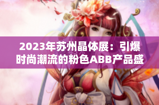 2023年苏州晶体展：引爆时尚潮流的粉色ABB产品盛宴