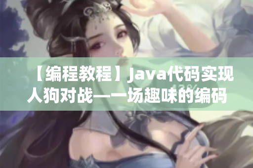 【编程教程】Java代码实现人狗对战—一场趣味的编码大战