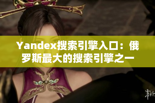 Yandex搜索引擎入口：俄罗斯最大的搜索引擎之一