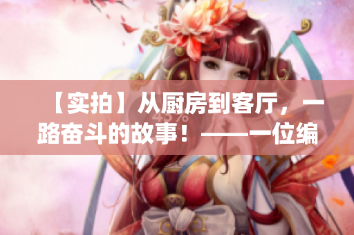 【实拍】从厨房到客厅，一路奋斗的故事！——一位编辑的见闻记录(1)