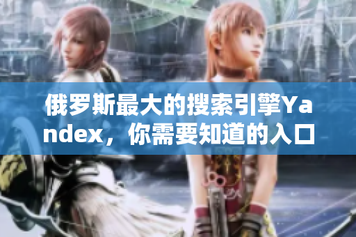 俄罗斯最大的搜索引擎Yandex，你需要知道的入口信息！