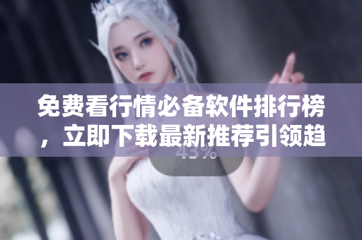 免费看行情必备软件排行榜，立即下载最新推荐引领趋势软件