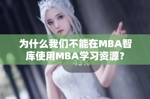为什么我们不能在MBA智库使用MBA学习资源？