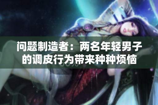 问题制造者：两名年轻男子的调皮行为带来种种烦恼