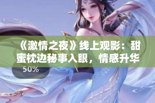 《激情之夜》线上观影:甜蜜枕边秘事入眼,情感升华在片中心动 《激情之夜》线上观影:甜蜜枕边秘事入眼,情感升华在片中心动