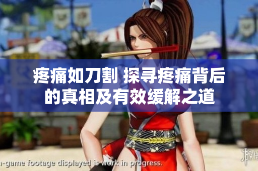 疼痛如刀割 探寻疼痛背后的真相及有效缓解之道