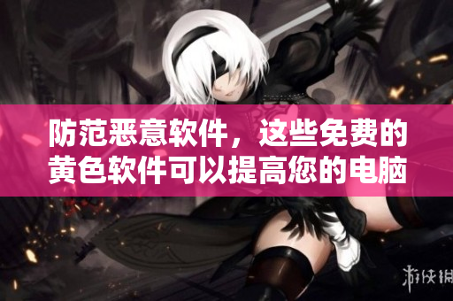 防范恶意软件，这些免费的黄色软件可以提高您的电脑安全