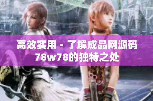 高效实用 - 了解成品网源码78w78的独特之处