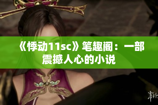 《悸动11sc》笔趣阁：一部震撼人心的小说