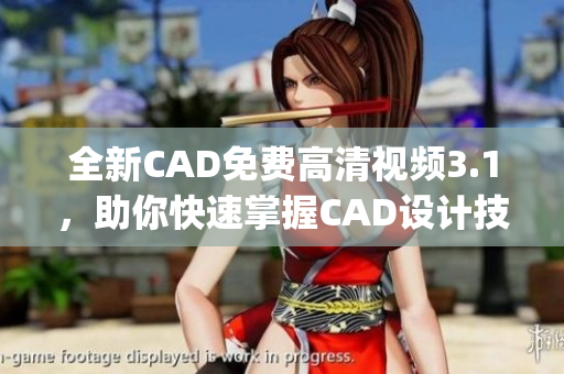 全新CAD免费高清视频3.1，助你快速掌握CAD设计技能(1)