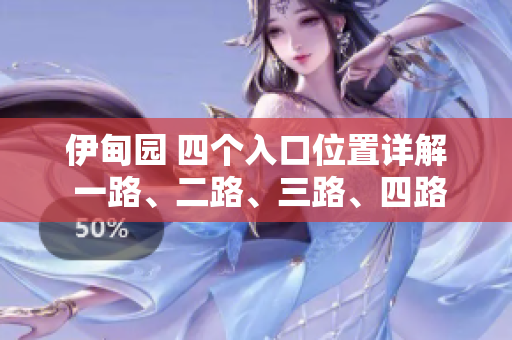 伊甸园 四个入口位置详解 一路、二路、三路、四路入口解析 伊甸园 四个入口位置详解 一路、二路、三路、四路入口解析