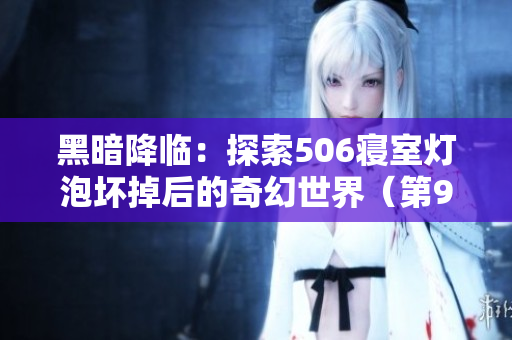 黑暗降临：探索506寝室灯泡坏掉后的奇幻世界（第9部分）