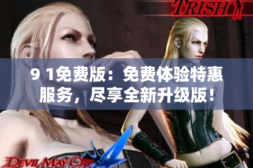 9 1免费版：免费体验特惠服务，尽享全新升级版！
