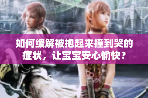如何缓解被抱起来撞到哭的症状，让宝宝安心愉快？