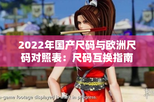 2022年国产尺码与欧洲尺码对照表：尺码互换指南