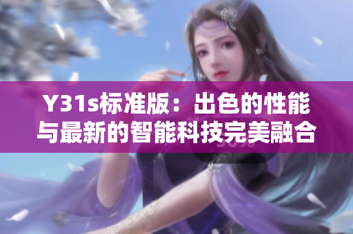 Y31s标准版：出色的性能与最新的智能科技完美融合