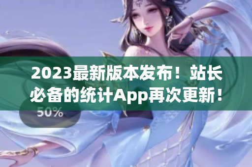 2023最新版本发布!站长必备的统计App再次更新! 2023最新版本发布!站长必备的统计App再次更新!