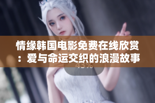 情缘韩国电影免费在线欣赏：爱与命运交织的浪漫故事现已开放观看