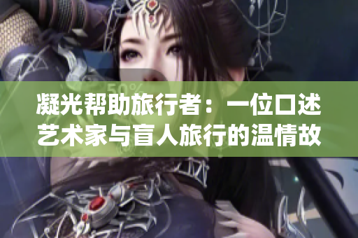 凝光帮助旅行者：一位口述艺术家与盲人旅行的温情故事(1)