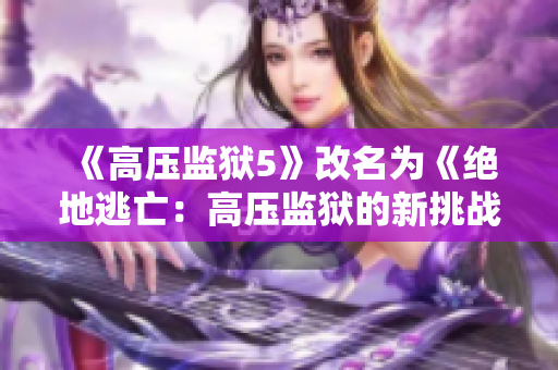 《高压监狱5》改名为《绝地逃亡：高压监狱的新挑战》