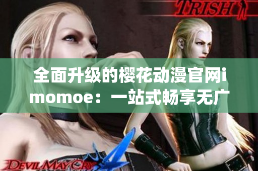 全面升级的樱花动漫官网imomoe：一站式畅享无广告高清动漫看点(1)
