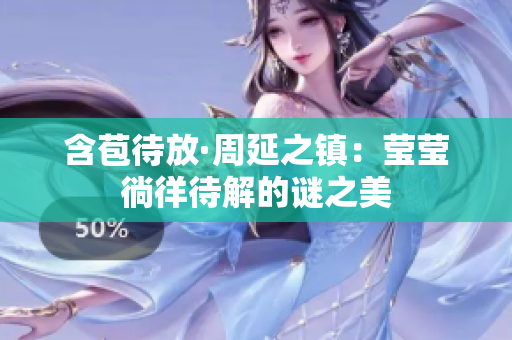 含苞待放·周延之镇：莹莹徜徉待解的谜之美
