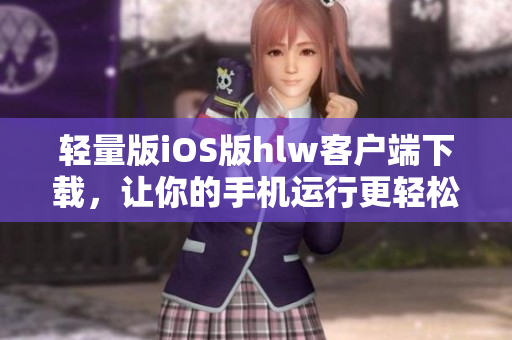 轻量版iOS版hlw客户端下载，让你的手机运行更轻松！
