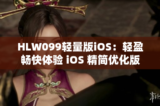 HLW099轻量版iOS：轻盈畅快体验 iOS 精简优化版