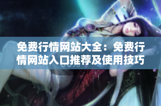 免费行情网站大全：免费行情网站入口推荐及使用技巧分享