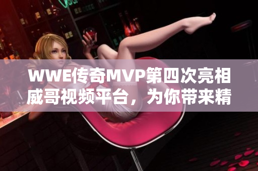 WWE传奇MVP第四次亮相威哥视频平台，为你带来精彩扣杀！