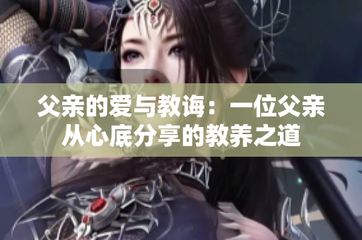 父亲的爱与教诲：一位父亲从心底分享的教养之道